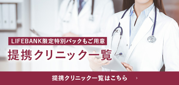 LIFEBANK限定特別パックもご用意 提携クリニック一覧 提携クリニック一覧はこちら